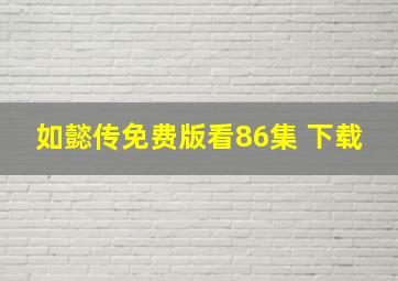 如懿传免费版看86集 下载